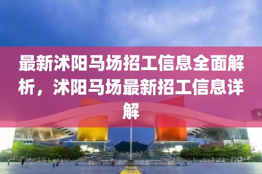 最新沭陽馬場招工信息全面解析，沭陽馬場最新招工信息詳解