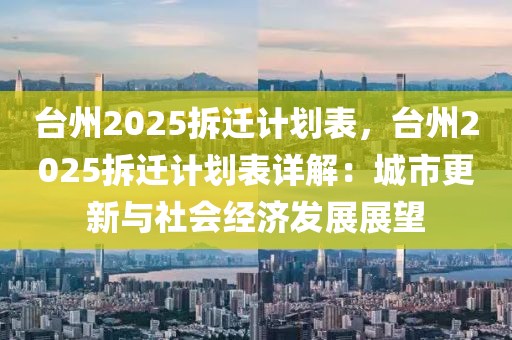 臺(tái)州2025拆遷計(jì)劃表，臺(tái)州2025拆遷計(jì)劃表詳解：城市更新與社會(huì)經(jīng)濟(jì)發(fā)展展望