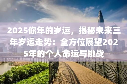 2025你年的歲運，揭秘未來三年歲運走勢：全方位展望2025年的個人命運與挑戰(zhàn)