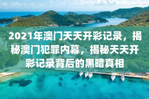 2021年澳門天天開彩記錄，揭秘澳門犯罪內(nèi)幕，揭秘天天開彩記錄背后的黑暗真相