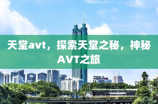 天堂avt，探索天堂之秘，神秘AVT之旅