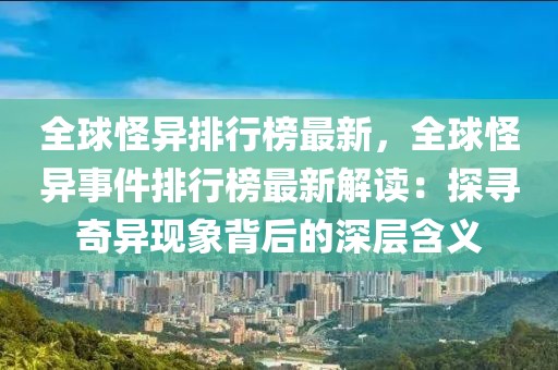 全球怪異排行榜最新，全球怪異事件排行榜最新解讀：探尋奇異現(xiàn)象背后的深層含義