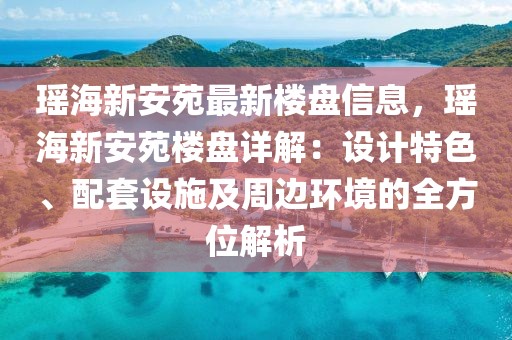 瑤海新安苑最新樓盤信息，瑤海新安苑樓盤詳解：設(shè)計特色、配套設(shè)施及周邊環(huán)境的全方位解析