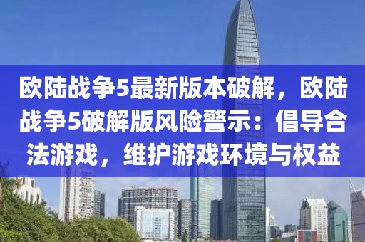 歐陸戰(zhàn)爭5最新版本破解，歐陸戰(zhàn)爭5破解版風(fēng)險警示：倡導(dǎo)合法游戲，維護游戲環(huán)境與權(quán)益