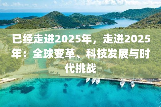 已經(jīng)走進(jìn)2025年，走進(jìn)2025年：全球變革、科技發(fā)展與時(shí)代挑戰(zhàn)