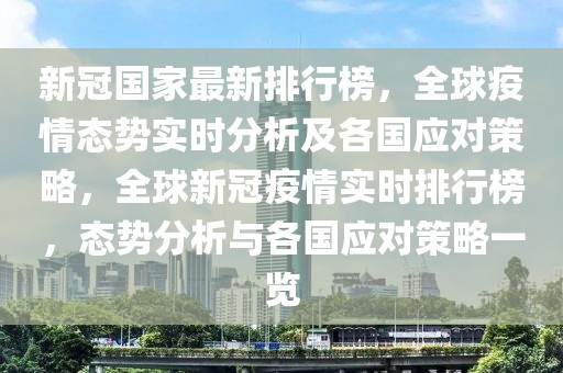 新冠國(guó)家最新排行榜，全球疫情態(tài)勢(shì)實(shí)時(shí)分析及各國(guó)應(yīng)對(duì)策略，全球新冠疫情實(shí)時(shí)排行榜，態(tài)勢(shì)分析與各國(guó)應(yīng)對(duì)策略一覽