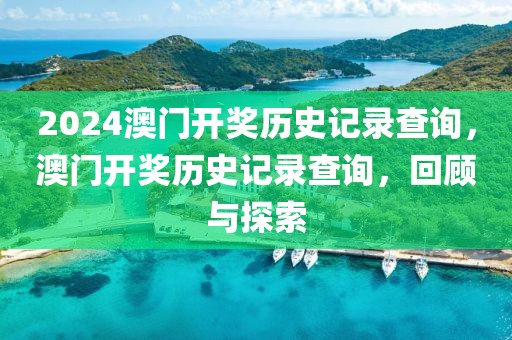 2024澳門開獎歷史記錄查詢，澳門開獎歷史記錄查詢，回顧與探索