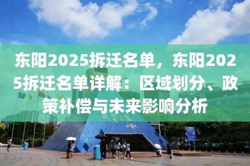 東陽(yáng)2025拆遷名單，東陽(yáng)2025拆遷名單詳解：區(qū)域劃分、政策補(bǔ)償與未來(lái)影響分析