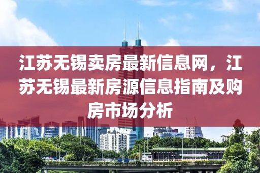 江蘇無錫賣房最新信息網(wǎng)，江蘇無錫最新房源信息指南及購房市場分析