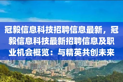 冠毅信息科技招聘信息最新，冠毅信息科技最新招聘信息及職業(yè)機會概覽：與精英共創(chuàng)未來