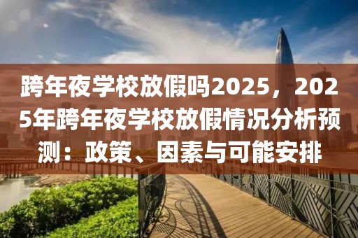 跨年夜學校放假嗎2025，2025年跨年夜學校放假情況分析預測：政策、因素與可能安排