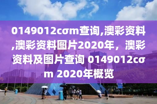 0149012cσm查詢,澳彩資料,澳彩資料圖片2020年，澳彩資料及圖片查詢 0149012cσm 2020年概覽