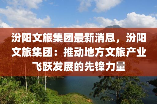 汾陽文旅集團最新消息，汾陽文旅集團：推動地方文旅產業(yè)飛躍發(fā)展的先鋒力量