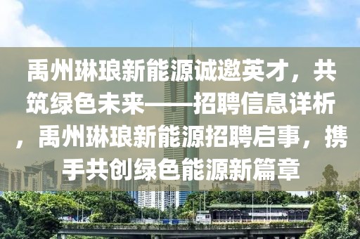 禹州琳瑯新能源誠邀英才，共筑綠色未來——招聘信息詳析，禹州琳瑯新能源招聘啟事，攜手共創(chuàng)綠色能源新篇章