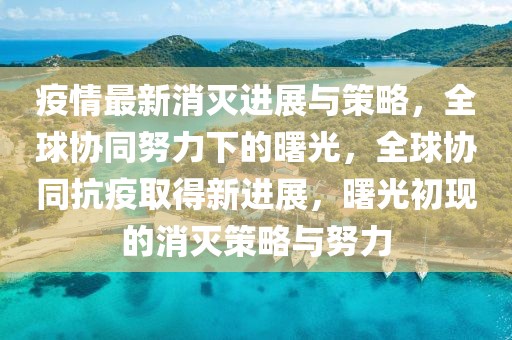 疫情最新消滅進(jìn)展與策略，全球協(xié)同努力下的曙光，全球協(xié)同抗疫取得新進(jìn)展，曙光初現(xiàn)的消滅策略與努力