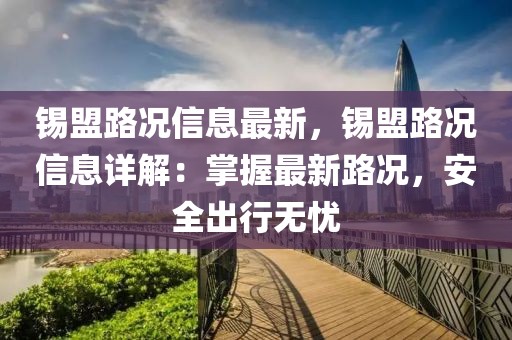 錫盟路況信息最新，錫盟路況信息詳解：掌握最新路況，安全出行無憂