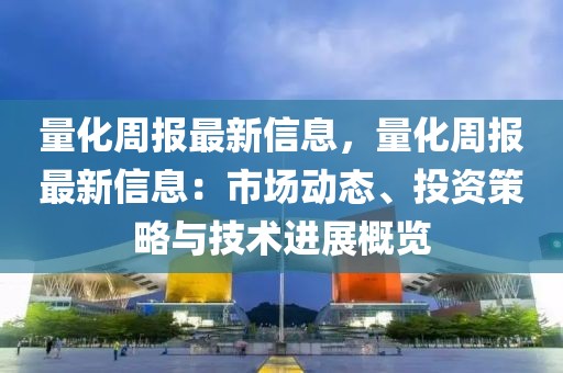 量化周報最新信息，量化周報最新信息：市場動態(tài)、投資策略與技術(shù)進(jìn)展概覽