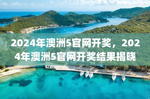 2024年澳洲5官網(wǎng)開獎(jiǎng)，2024年澳洲5官網(wǎng)開獎(jiǎng)結(jié)果揭曉