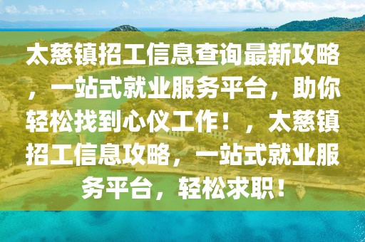 太慈鎮(zhèn)招工信息查詢最新攻略，一站式就業(yè)服務(wù)平臺，助你輕松找到心儀工作！，太慈鎮(zhèn)招工信息攻略，一站式就業(yè)服務(wù)平臺，輕松求職！