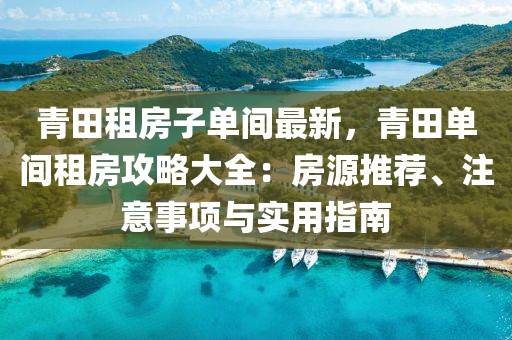 青田租房子單間最新，青田單間租房攻略大全：房源推薦、注意事項(xiàng)與實(shí)用指南