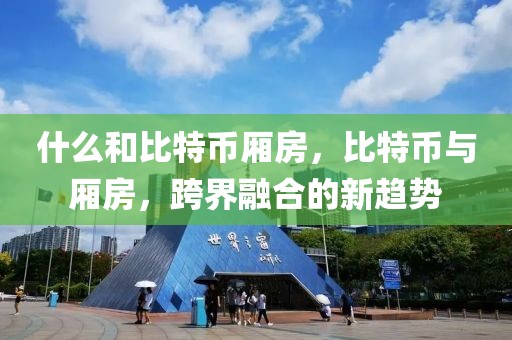 什么和比特幣廂房，比特幣與廂房，跨界融合的新趨勢(shì)