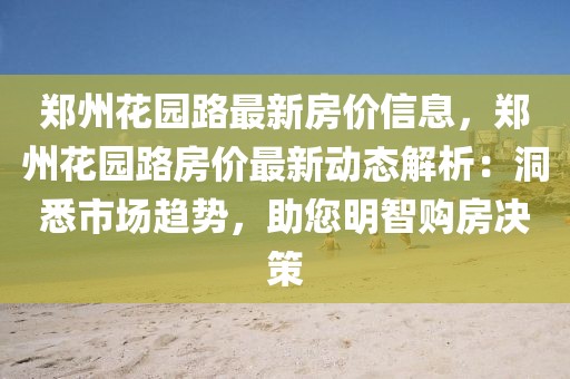 鄭州花園路最新房價信息，鄭州花園路房價最新動態(tài)解析：洞悉市場趨勢，助您明智購房決策