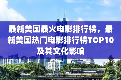 最新美國(guó)最火電影排行榜，最新美國(guó)熱門(mén)電影排行榜TOP10及其文化影響