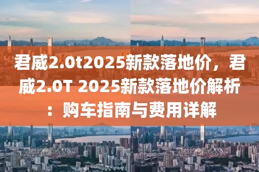 君威2.0t2025新款落地價(jià)，君威2.0T 2025新款落地價(jià)解析：購(gòu)車指南與費(fèi)用詳解