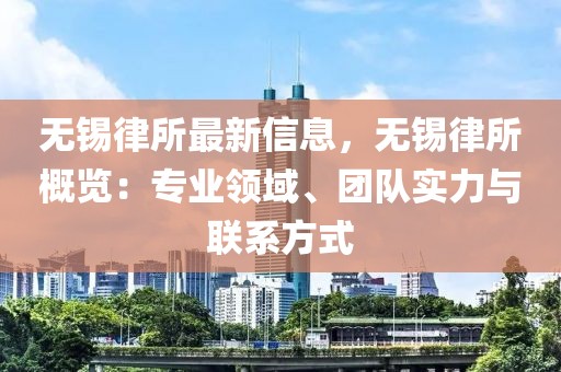 無(wú)錫律所最新信息，無(wú)錫律所概覽：專業(yè)領(lǐng)域、團(tuán)隊(duì)實(shí)力與聯(lián)系方式