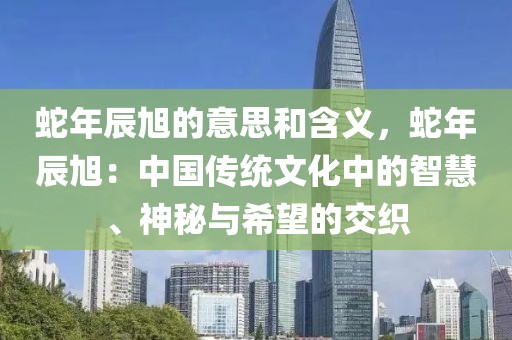 蛇年辰旭的意思和含義，蛇年辰旭：中國(guó)傳統(tǒng)文化中的智慧、神秘與希望的交織