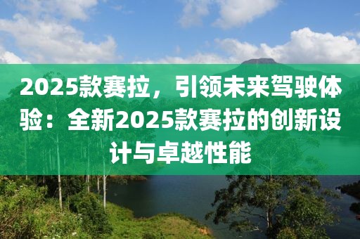 2025款賽拉，引領(lǐng)未來駕駛體驗：全新2025款賽拉的創(chuàng)新設(shè)計與卓越性能