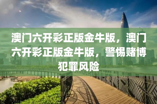 澳門六開彩正版金牛版，澳門六開彩正版金牛版，警惕賭博犯罪風(fēng)險