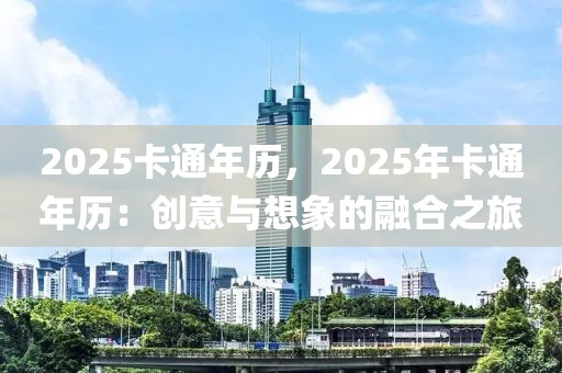 2025卡通年歷，2025年卡通年歷：創(chuàng)意與想象的融合之旅