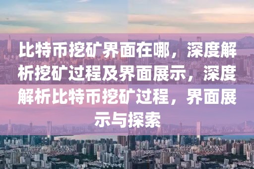 比特幣挖礦界面在哪，深度解析挖礦過程及界面展示，深度解析比特幣挖礦過程，界面展示與探索