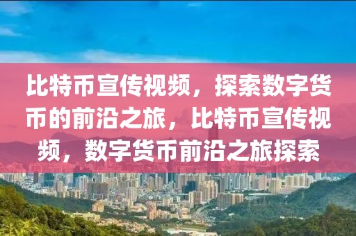 比特幣宣傳視頻，探索數(shù)字貨幣的前沿之旅，比特幣宣傳視頻，數(shù)字貨幣前沿之旅探索