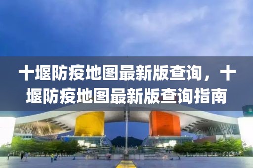 十堰防疫地圖最新版查詢，十堰防疫地圖最新版查詢指南