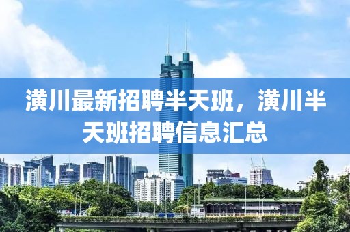 潢川最新招聘半天班，潢川半天班招聘信息匯總