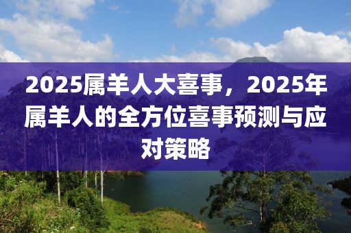 2025屬羊人大喜事，2025年屬羊人的全方位喜事預(yù)測與應(yīng)對策略