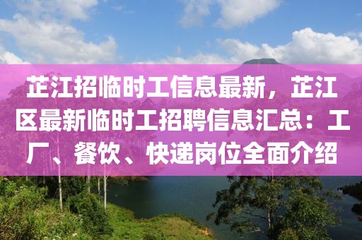 芷江招臨時工信息最新，芷江區(qū)最新臨時工招聘信息匯總：工廠、餐飲、快遞崗位全面介紹