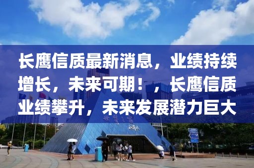 長鷹信質(zhì)最新消息，業(yè)績持續(xù)增長，未來可期！，長鷹信質(zhì)業(yè)績攀升，未來發(fā)展?jié)摿薮? class=