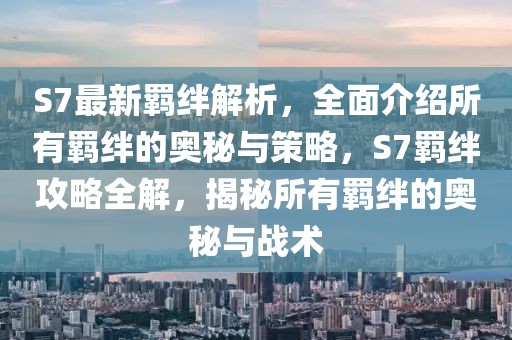 S7最新羈絆解析，全面介紹所有羈絆的奧秘與策略，S7羈絆攻略全解，揭秘所有羈絆的奧秘與戰(zhàn)術(shù)