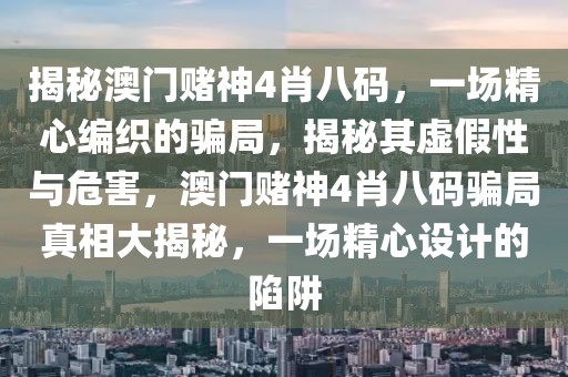 揭秘澳門賭神4肖八碼，一場(chǎng)精心編織的騙局，揭秘其虛假性與危害，澳門賭神4肖八碼騙局真相大揭秘，一場(chǎng)精心設(shè)計(jì)的陷阱