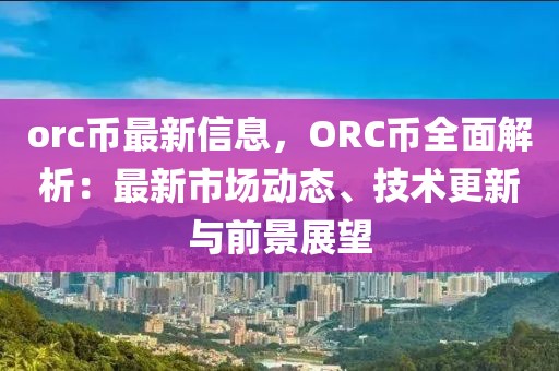 orc幣最新信息，ORC幣全面解析：最新市場動態(tài)、技術(shù)更新與前景展望