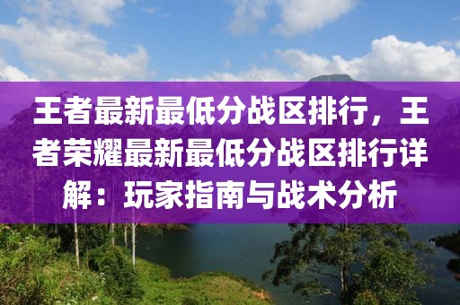 王者最新最低分戰(zhàn)區(qū)排行，王者榮耀最新最低分戰(zhàn)區(qū)排行詳解：玩家指南與戰(zhàn)術(shù)分析