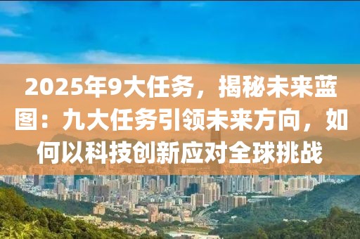 2025年9大任務(wù)，揭秘未來藍(lán)圖：九大任務(wù)引領(lǐng)未來方向，如何以科技創(chuàng)新應(yīng)對(duì)全球挑戰(zhàn)