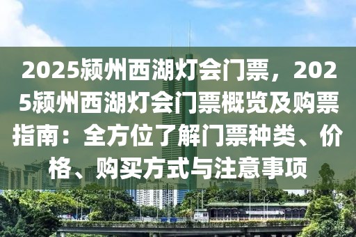 2025潁州西湖燈會門票，2025潁州西湖燈會門票概覽及購票指南：全方位了解門票種類、價格、購買方式與注意事項