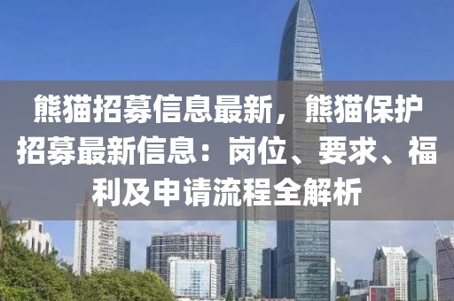 熊貓招募信息最新，熊貓保護(hù)招募最新信息：崗位、要求、福利及申請流程全解析