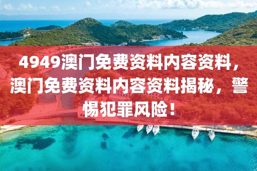 4949澳門免費(fèi)資料內(nèi)容資料，澳門免費(fèi)資料內(nèi)容資料揭秘，警惕犯罪風(fēng)險(xiǎn)！