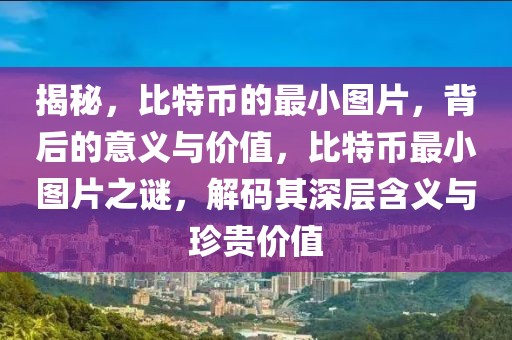 揭秘，比特幣的最小圖片，背后的意義與價值，比特幣最小圖片之謎，解碼其深層含義與珍貴價值