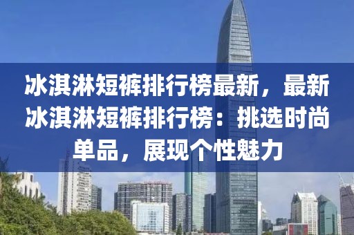 冰淇淋短褲排行榜最新，最新冰淇淋短褲排行榜：挑選時(shí)尚單品，展現(xiàn)個(gè)性魅力